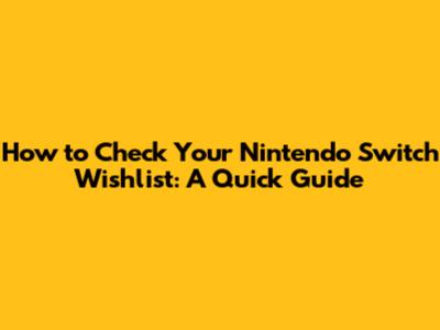 How to Check Your Nintendo Switch Wishlist: A Quick Guide