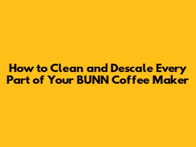 How to Clean and Descale Every Part of Your BUNN Coffee Maker