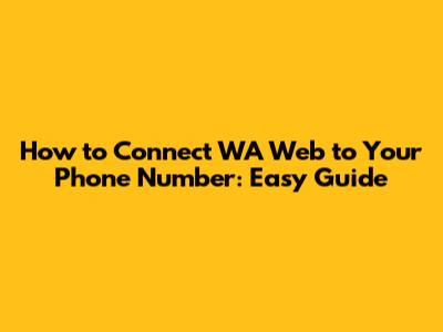 How to Connect WA Web to Your Phone Number: Easy Guide
