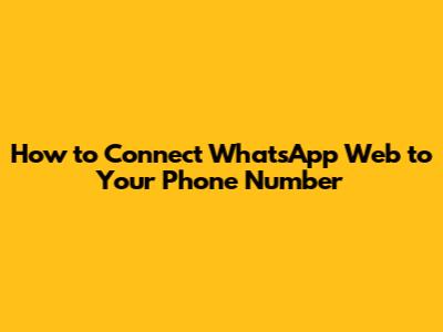 How to Connect WhatsApp Web to Your Phone Number