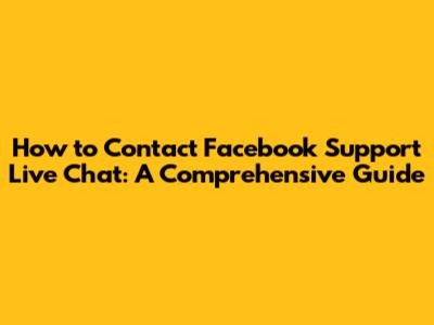 How to Contact Facebook Support Live Chat: A Comprehensive Guide