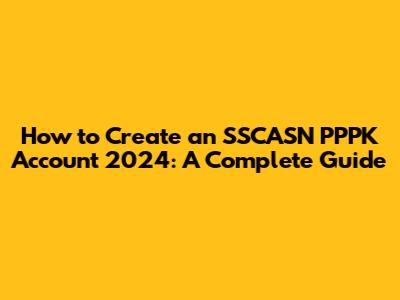 How to Create an SSCASN PPPK Account 2024: A Complete Guide