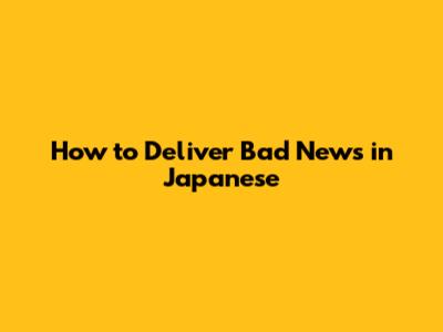 How to Deliver Bad News in Japanese