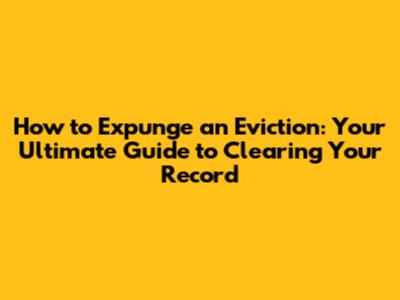 How to Expunge an Eviction: Your Ultimate Guide to Clearing Your Record