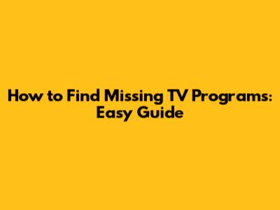 How to Find Missing TV Programs: Easy Guide
