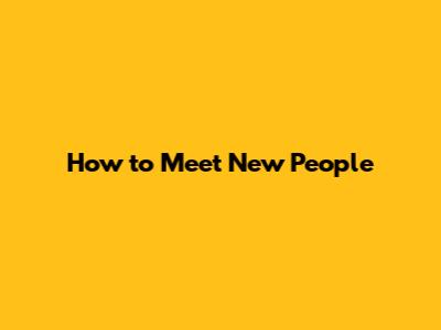 How to Meet New People