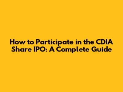 How to Participate in the CDIA Share IPO: A Complete Guide