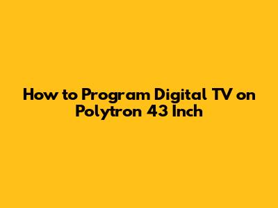 How to Program Digital TV on Polytron 43 Inch