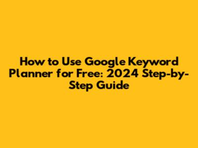 How to Use Google Keyword Planner for Free: 2024 Step-by-Step Guide