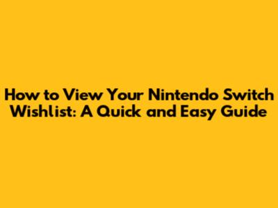 How to View Your Nintendo Switch Wishlist: A Quick and Easy Guide