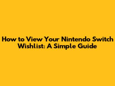 How to View Your Nintendo Switch Wishlist: A Simple Guide