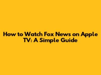 How to Watch Fox News on Apple TV: A Simple Guide