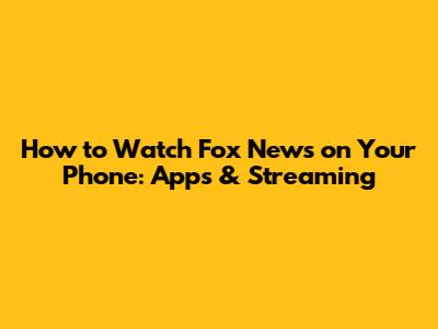 How to Watch Fox News on Your Phone: Apps & Streaming