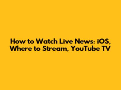 How to Watch Live News: iOS, Where to Stream, YouTube TV