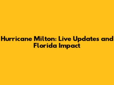 Hurricane Milton: Live Updates and Florida Impact