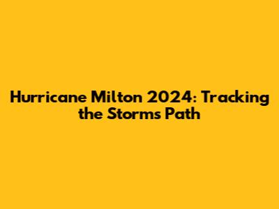 Hurricane Milton 2024: Tracking the Storm's Path