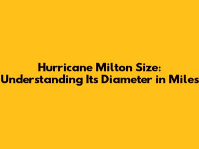 Hurricane Milton Size: Understanding Its Diameter in Miles
