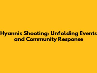 Hyannis Shooting: Unfolding Events and Community Response