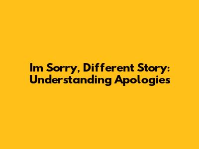 I'm Sorry, Different Story: Understanding Apologies