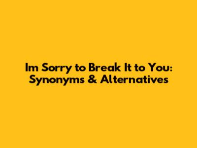 I'm Sorry to Break It to You: Synonyms & Alternatives