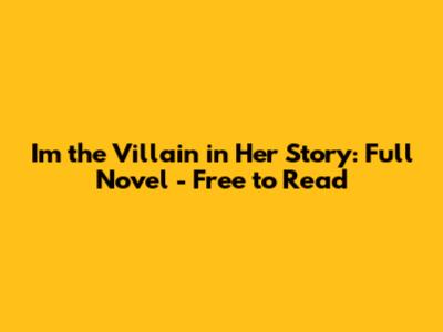 I'm the Villain in Her Story: Full Novel - Free to Read
