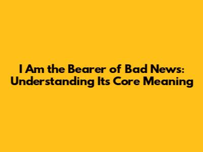I Am the Bearer of Bad News: Understanding Its Core Meaning