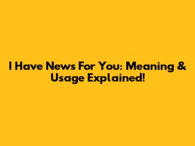 I Have News For You: Meaning & Usage Explained!