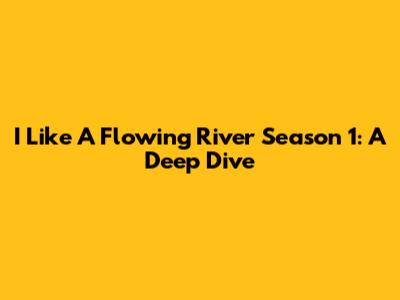 I Like A Flowing River Season 1: A Deep Dive