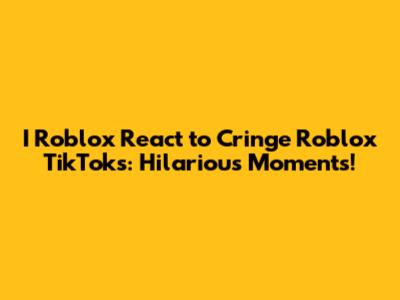 I Roblox React to Cringe Roblox TikToks: Hilarious Moments!