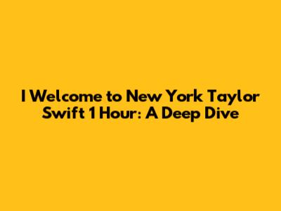 I Welcome to New York Taylor Swift 1 Hour: A Deep Dive