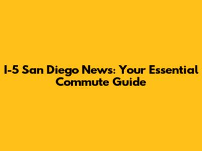 I-5 San Diego News: Your Essential Commute Guide