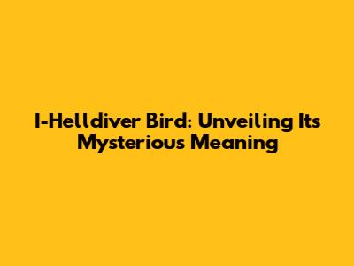 I-Helldiver Bird: Unveiling Its Mysterious Meaning