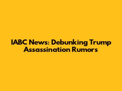 IABC News: Debunking Trump Assassination Rumors
