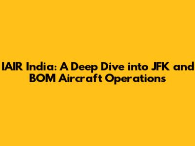 IAIR India: A Deep Dive into JFK and BOM Aircraft Operations