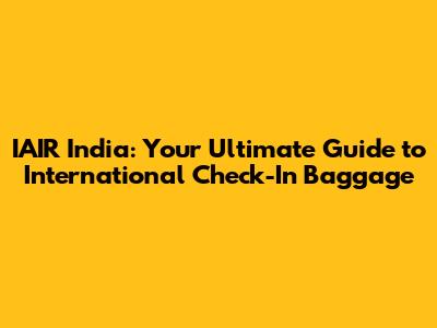 IAIR India: Your Ultimate Guide to International Check-In Baggage