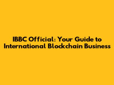 IBBC Official: Your Guide to International Blockchain Business