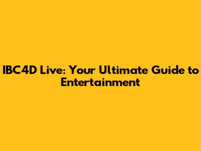 IBC4D Live: Your Ultimate Guide to Entertainment