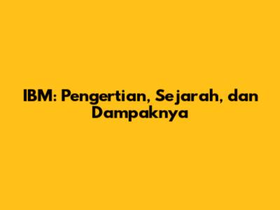 IBM: Pengertian, Sejarah, dan Dampaknya