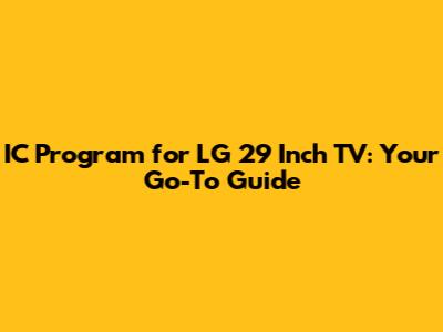 IC Program for LG 29 Inch TV: Your Go-To Guide