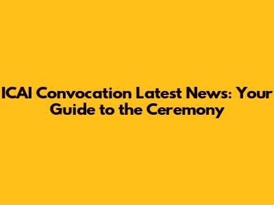ICAI Convocation Latest News: Your Guide to the Ceremony