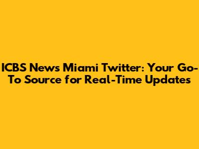 ICBS News Miami Twitter: Your Go-To Source for Real-Time Updates