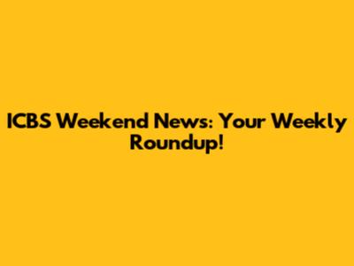 ICBS Weekend News: Your Weekly Roundup!