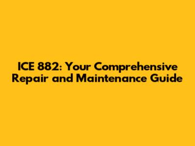 ICE 882: Your Comprehensive Repair and Maintenance Guide