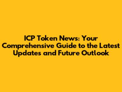 ICP Token News: Your Comprehensive Guide to the Latest Updates and Future Outlook