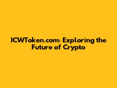 ICWToken.com: Exploring the Future of Crypto