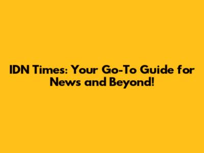 IDN Times: Your Go-To Guide for News and Beyond!