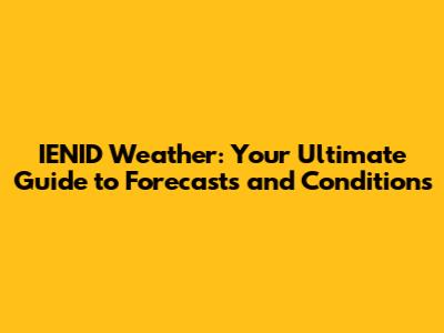 IENID Weather: Your Ultimate Guide to Forecasts and Conditions