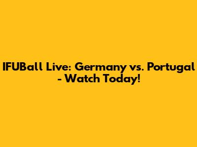 IFUBall Live: Germany vs. Portugal - Watch Today!
