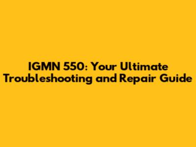 IGMN 550: Your Ultimate Troubleshooting and Repair Guide
