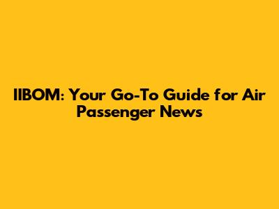 IIBOM: Your Go-To Guide for Air Passenger News